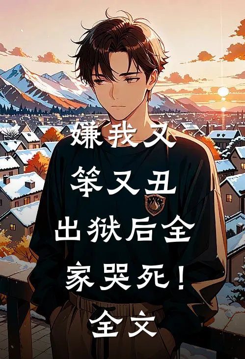 嫌我又笨又丑，出狱后全家哭死！全文
