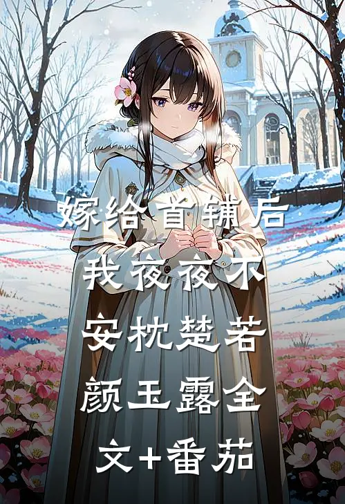 嫁给首辅后我夜夜不安枕楚若颜玉露全文+番茄