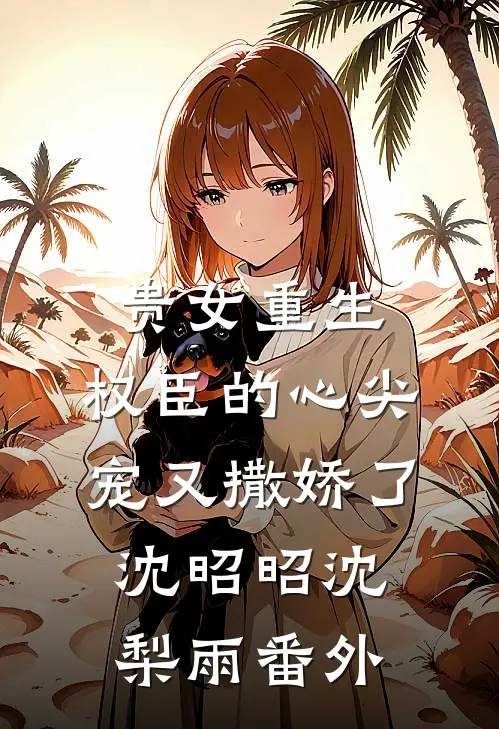 贵女重生：权臣的心尖宠又撒娇了沈昭昭沈梨雨番外