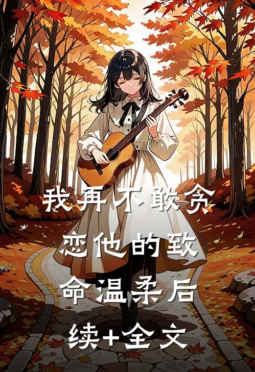 我再不敢贪恋他的致命温柔后续+全文