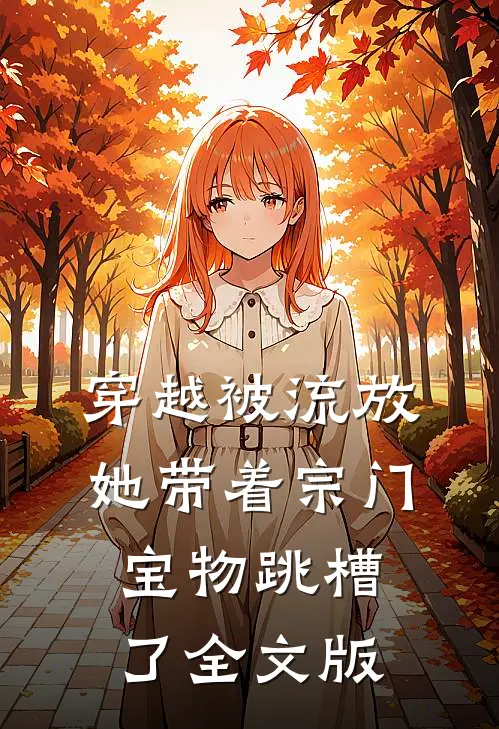 穿越被流放，她带着宗门宝物跳槽了全文版