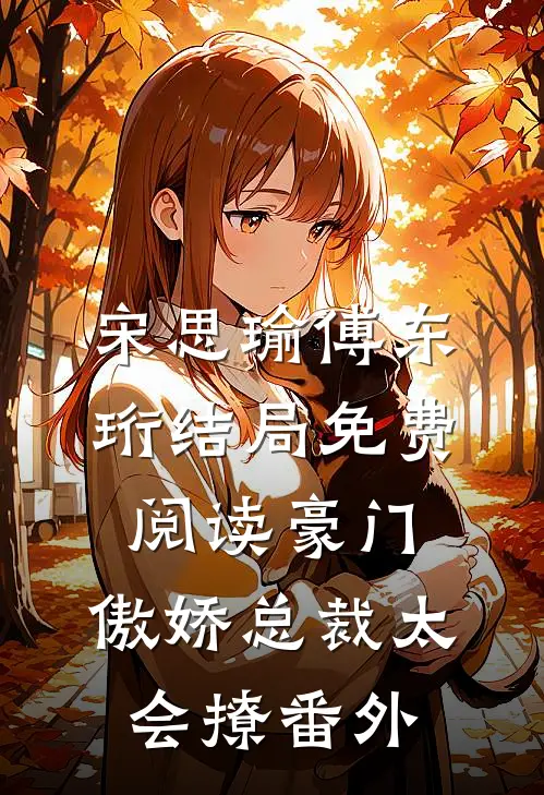 宋思瑜傅东珩结局免费阅读豪门：傲娇总裁太会撩番外