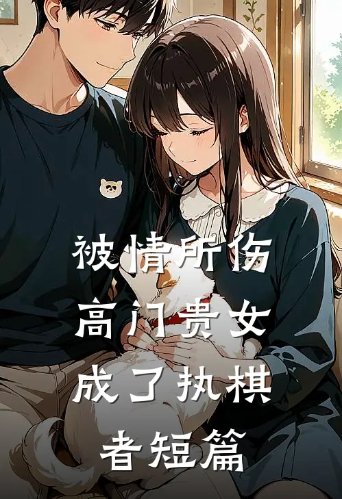 被情所伤，高门贵女成了执棋者短篇