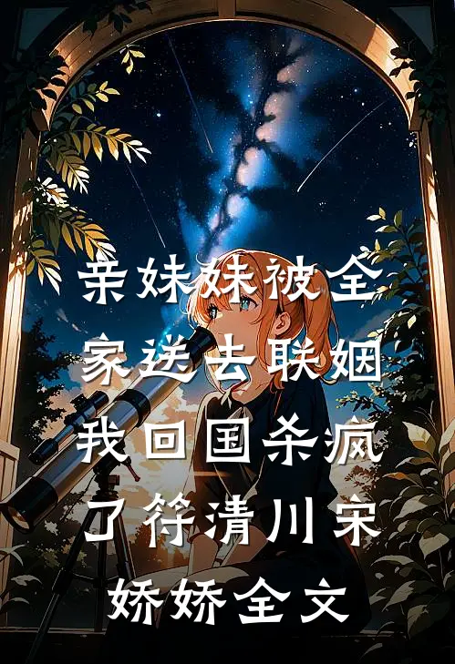 亲妹妹被全家送去联姻，我回国杀疯了符清川宋娇娇全文