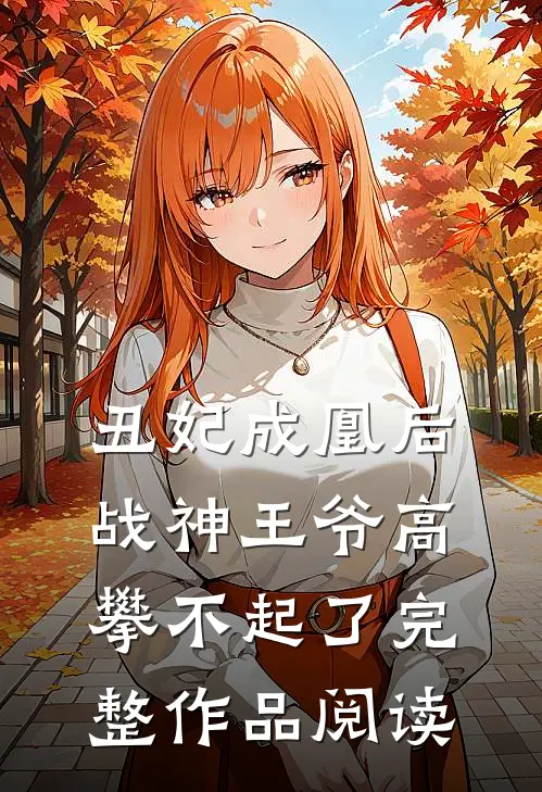 丑妃成凰后，战神王爷高攀不起了完整作品阅读