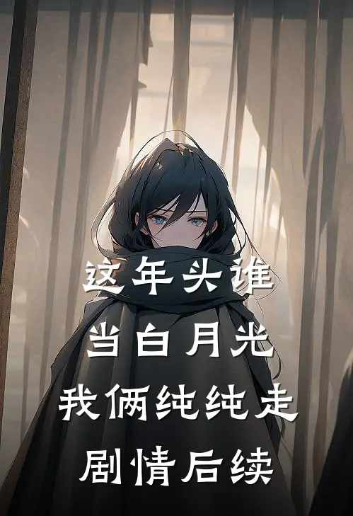 这年头谁当白月光，我俩纯纯走剧情后续