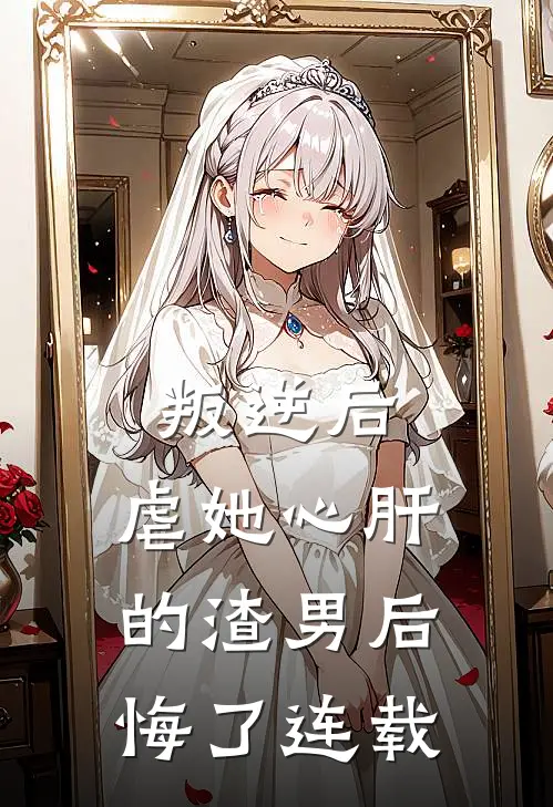 叛逆后,虐她心肝的渣男后悔了连载