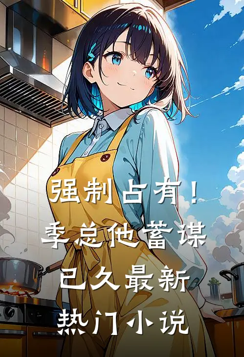 强制占有！季总他蓄谋已久最新热门小说