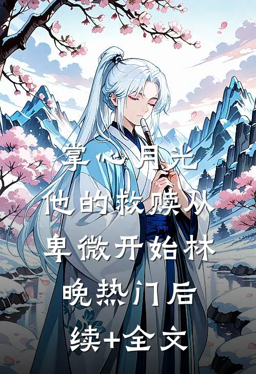 掌心月光：他的救赎从卑微开始林晚热门后续+全文