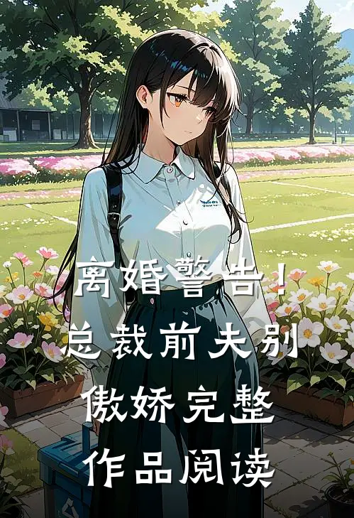 离婚警告！总裁前夫别傲娇完整作品阅读