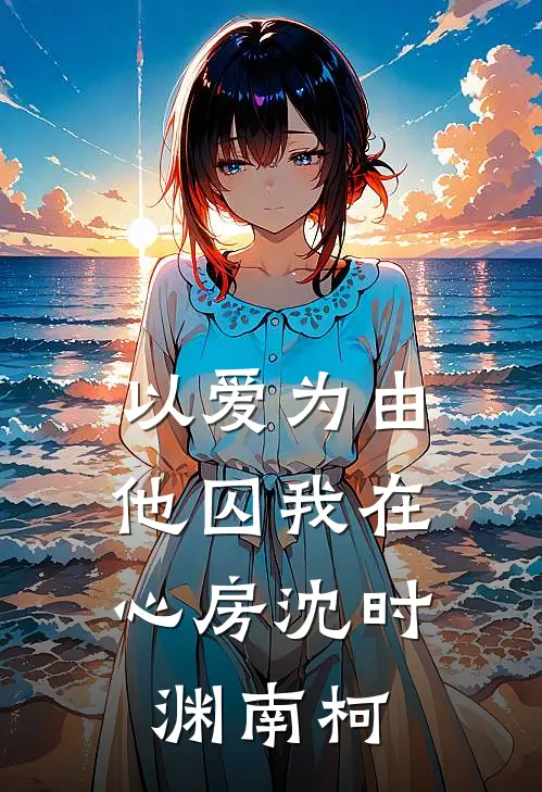以爱为由，他囚我在心房沈时渊南柯