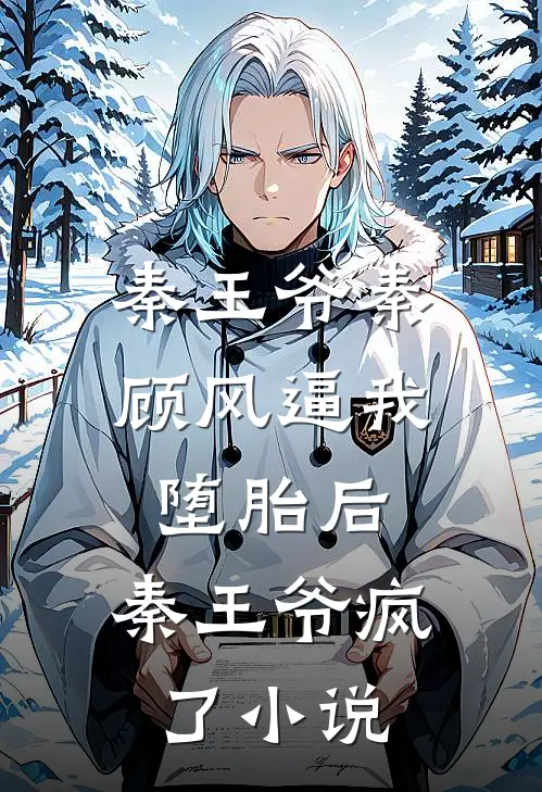 秦王爷秦顾风逼我堕胎后，秦王爷疯了小说