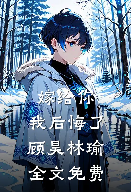 嫁给你，我后悔了顾昊林瑜全文免费