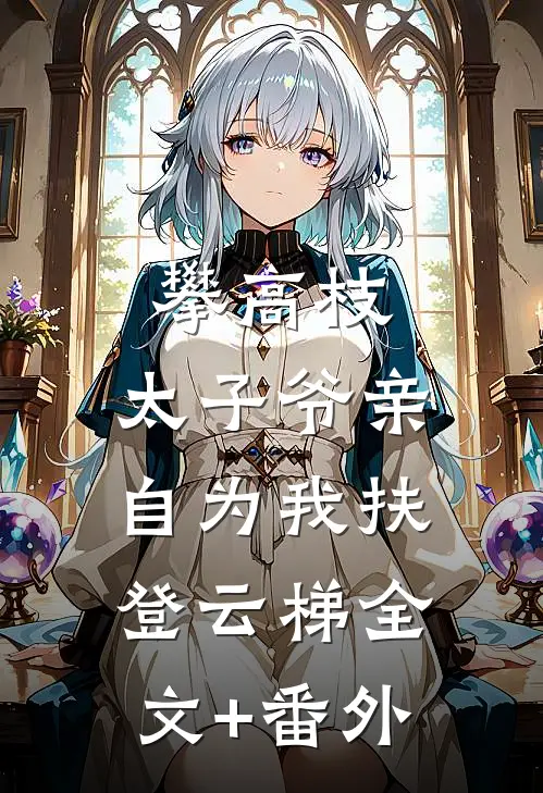 攀高枝：太子爷亲自为我扶登云梯全文+番外