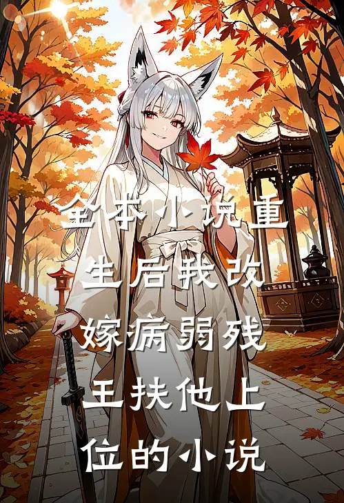 全本小说重生后我改嫁病弱残王扶他上位的小说