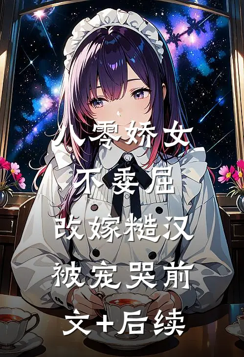 八零娇女不委屈，改嫁糙汉被宠哭前文+后续