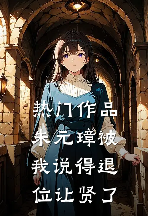 热门作品朱元璋被我说得退位让贤了
