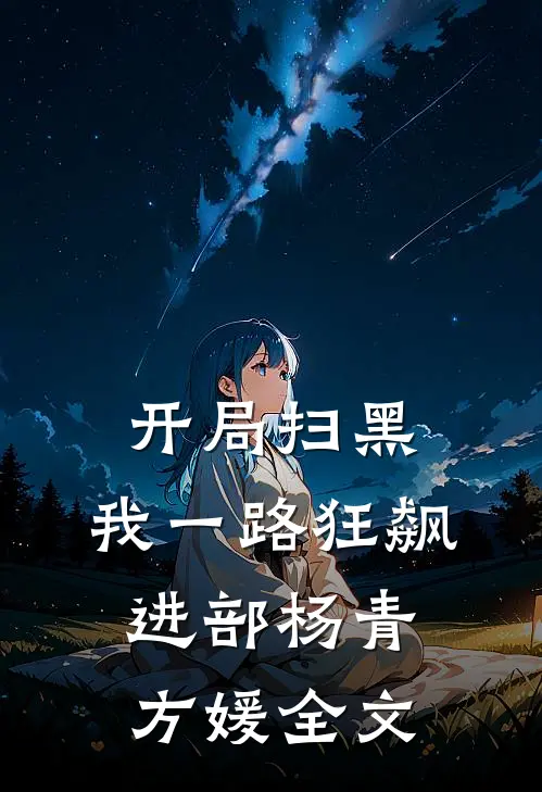 开局扫黑，我一路狂飙进部杨青方媛全文