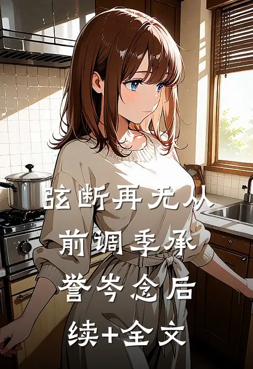 弦断再无从前调季承誉岑念后续+全文