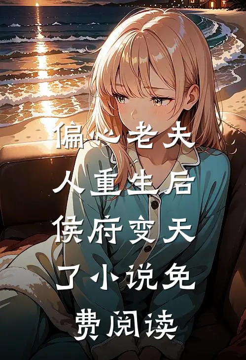 偏心老夫人重生后，侯府变天了小说免费阅读