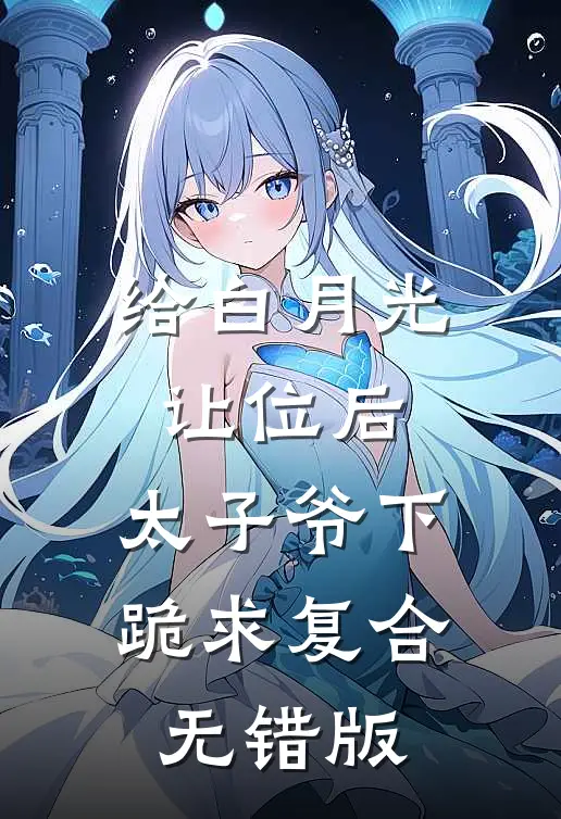 给白月光让位后，太子爷下跪求复合无错版