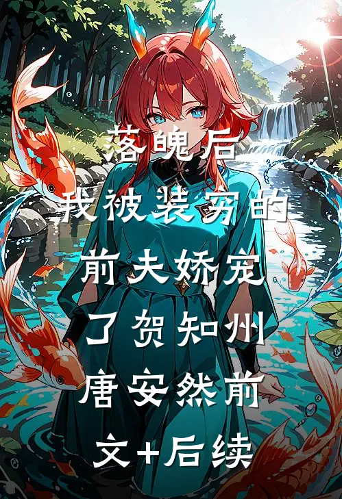 落魄后，我被装穷的前夫娇宠了贺知州唐安然前文+后续
