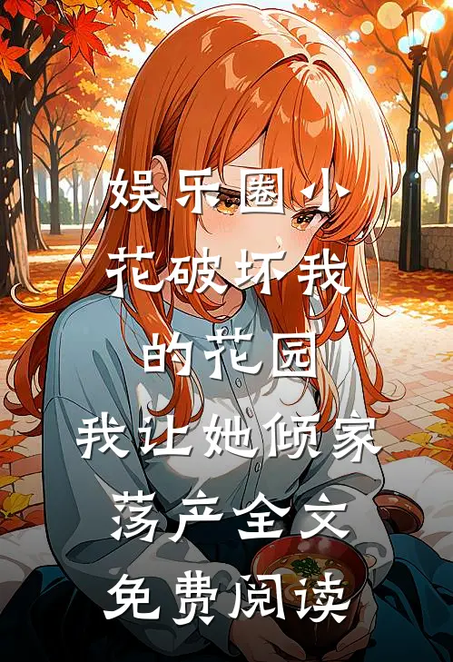 娱乐圈小花破坏我的花园，我让她倾家荡产全文免费阅读