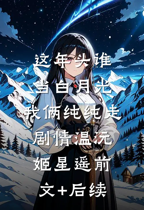这年头谁当白月光，我俩纯纯走剧情温沅姬星遥前文+后续