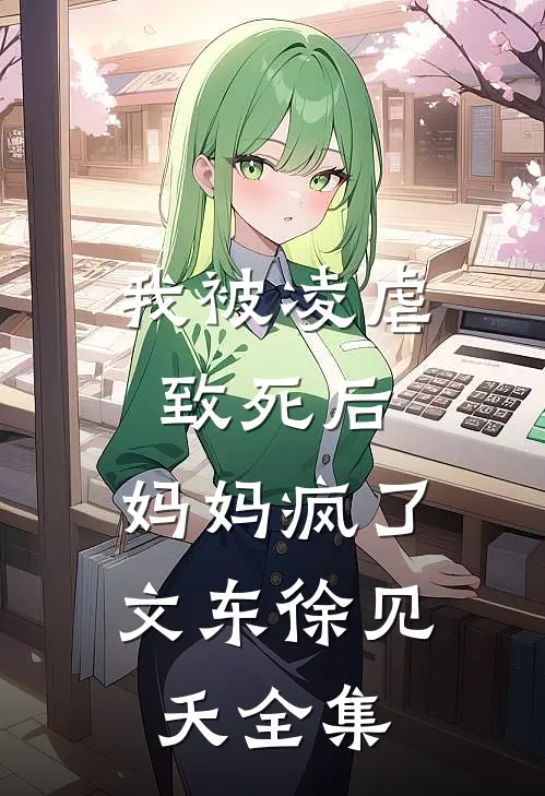 我被凌虐致死后，妈妈疯了文东徐见夭全集