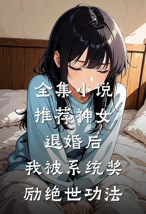 全集小说推荐神女退婚后，我被系统奖励绝世功法
