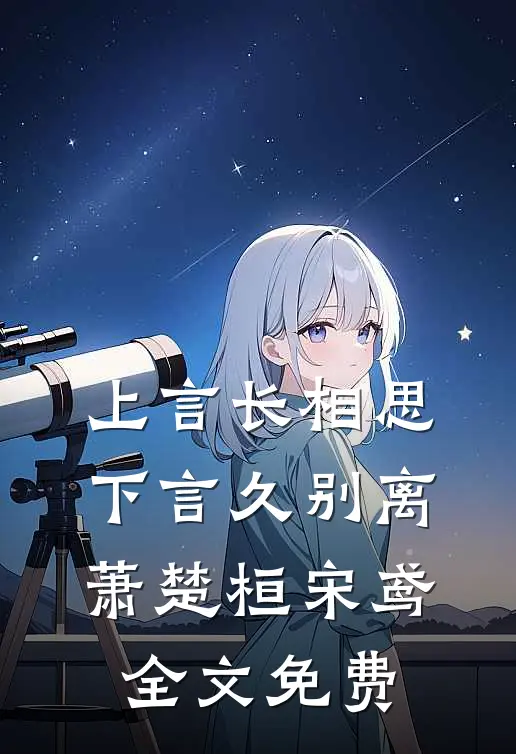 上言长相思，下言久别离萧楚桓宋鸢全文免费