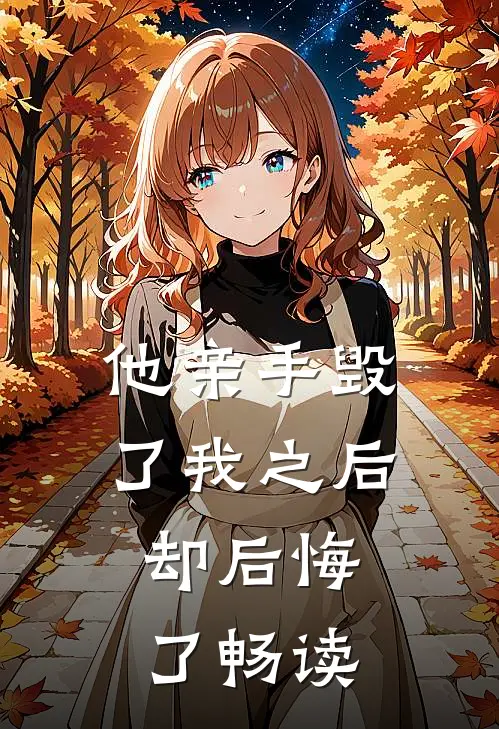 他亲手毁了我之后，却后悔了畅读