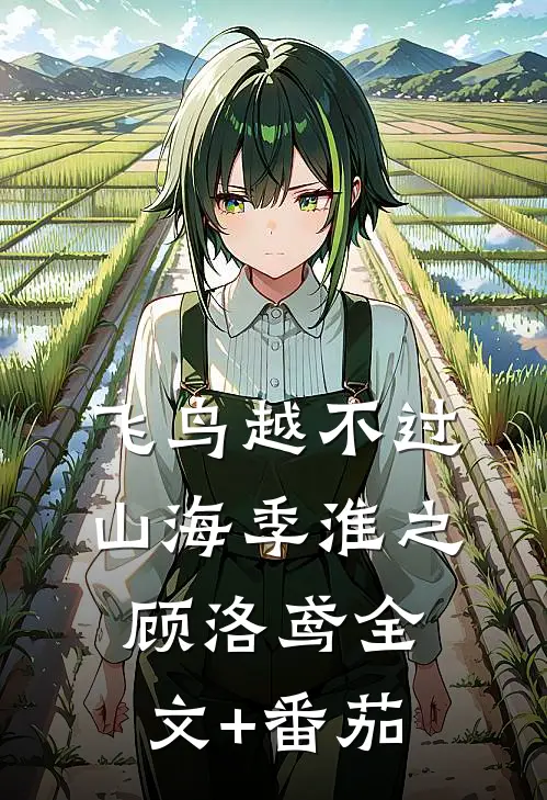 飞鸟越不过山海季淮之顾洛鸢全文+番茄