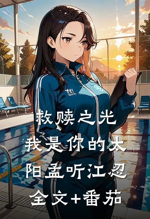 救赎之光：我是你的太阳孟听江忍全文+番茄