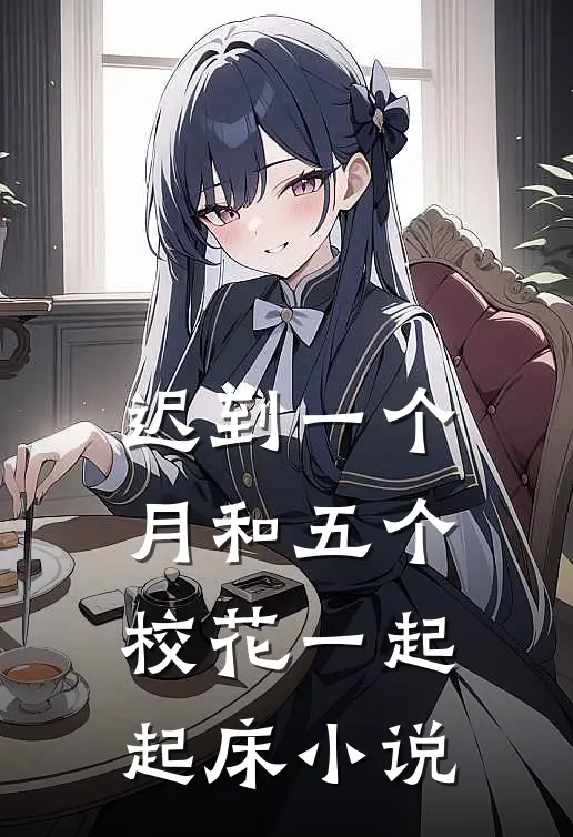迟到一个月和五个校花一起起床小说