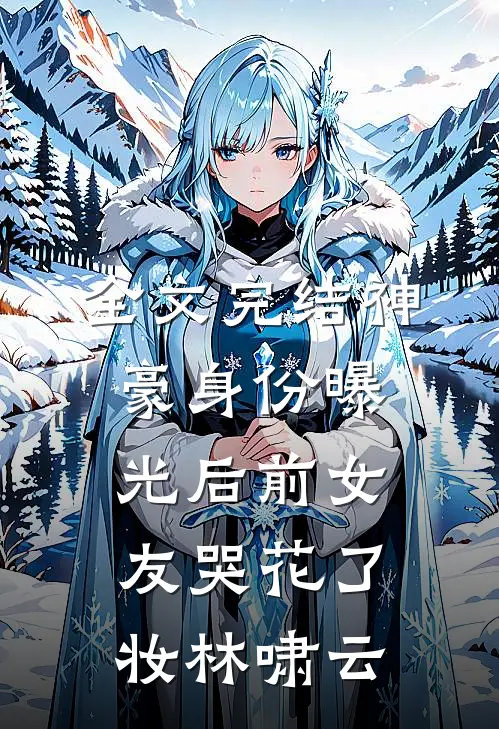 全文完结神豪身份曝光后前女友哭花了妆林啸云