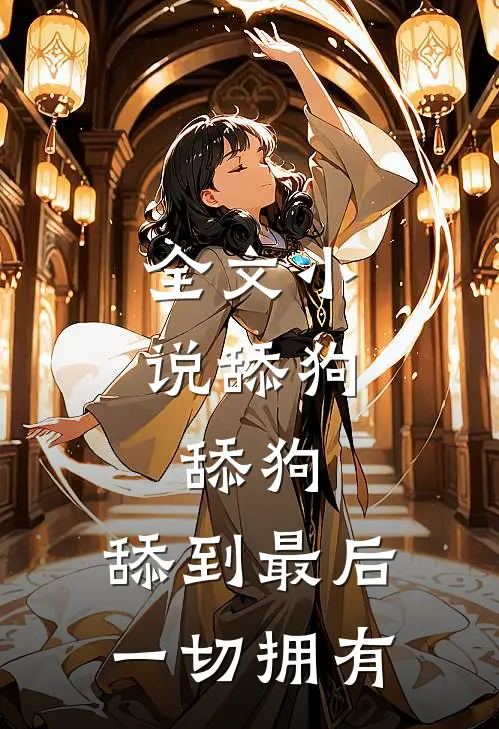 全文舔狗,舔狗,舔到最后一切拥有你的身体