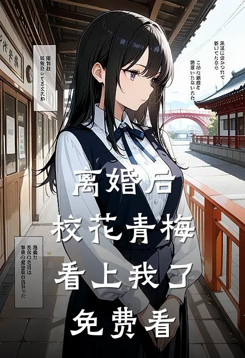 离婚后，校花青梅看上我了免费看
