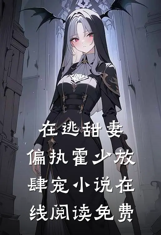 在逃甜妻：偏执霍少放肆宠小说在线阅读免费