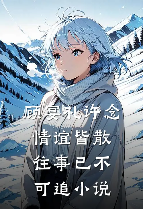 顾宴礼许念情谊皆散，往事已不可追小说