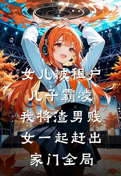 女儿被租户儿子霸凌，我将渣男贱女一起赶出家门全局