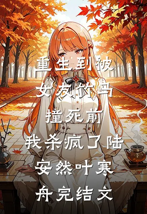 重生到被女友竹马撞死前，我杀疯了陆安然叶寒舟完结文