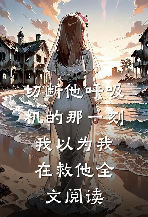 切断他呼吸机的那一刻，我以为我在救他全文阅读