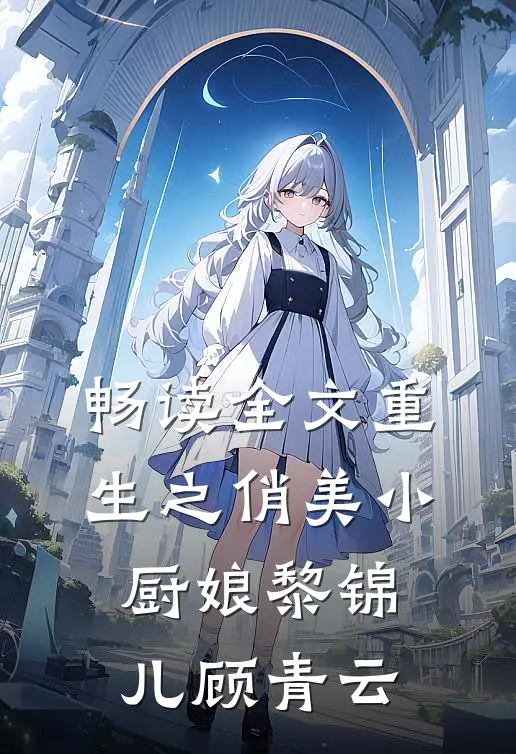 畅读全文重生之俏美小厨娘黎锦儿顾青云