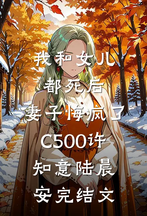 我和女儿都死后，妻子悔疯了C500许知意陆晨安完结文