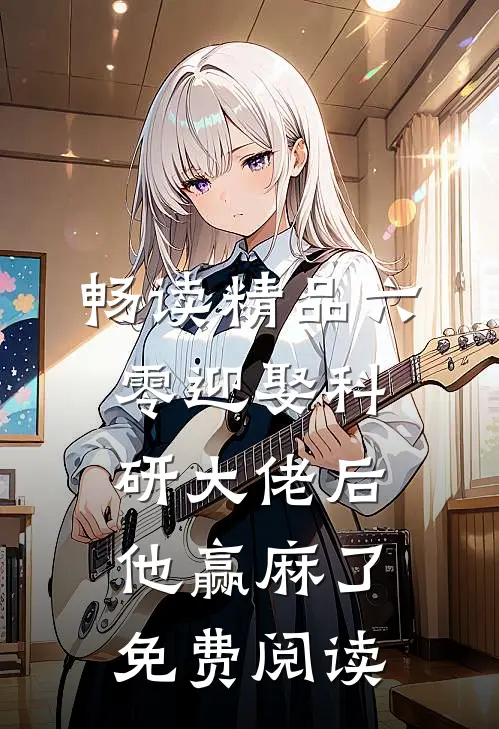 畅读精品六零迎娶科研大佬后他赢麻了免费阅读