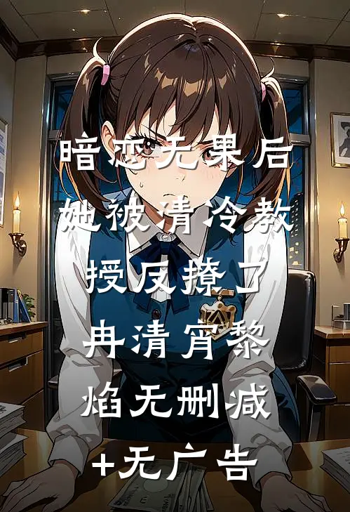 暗恋无果后，她被清冷教授反撩了冉清宵黎焰无删减+无广告