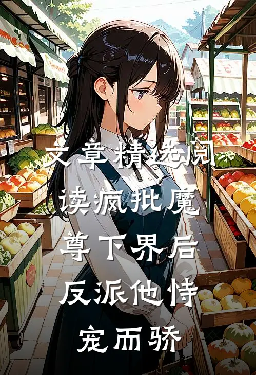 文章精选阅读疯批魔尊下界后，反派他恃宠而骄