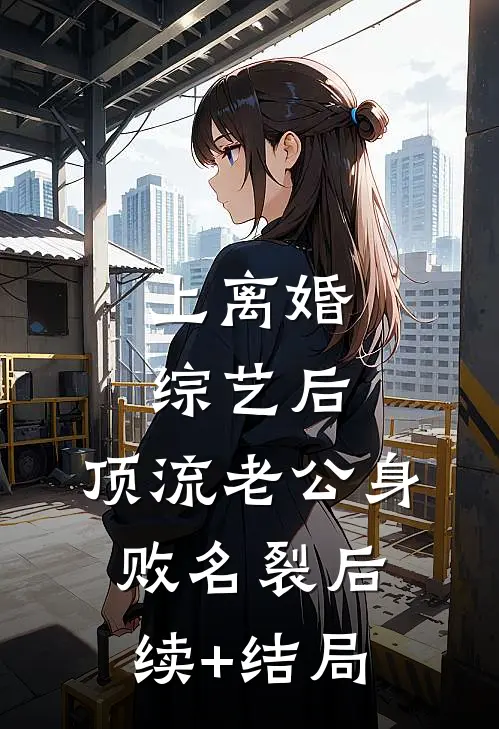 上离婚综艺后，顶流老公身败名裂后续+结局