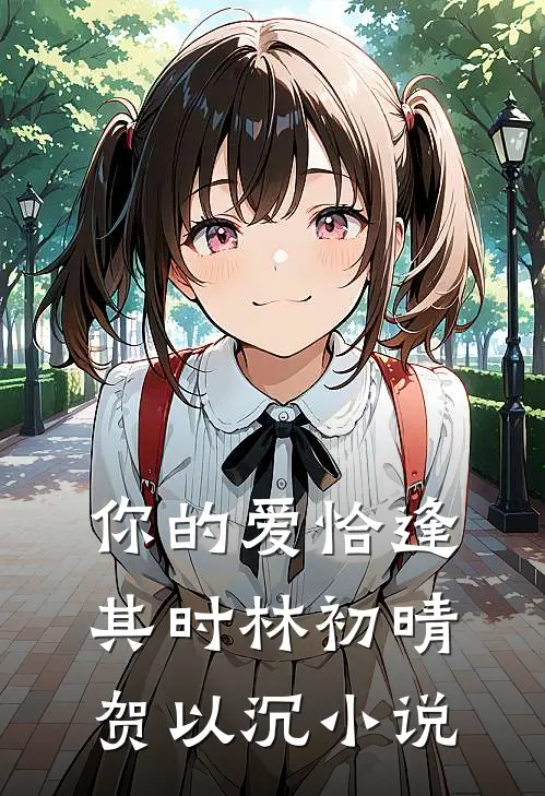 你的爱恰逢其时林初晴贺以沉小说